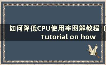 如何降低CPU使用率图解教程（Tutorial on how to reduce CPU using）